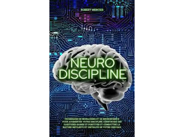 Livre NEURO-DISCIPLINE: Techniques de Biohacking et de Neuroscience pour augmenter votre discipline, construire des habitudes positives et combattre la nature impulsive et distraite de votre cerveau