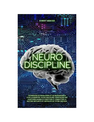 Livre NEURO-DISCIPLINE: Techniques de Biohacking et de Neuroscience pour augmenter votre discipline, construire des habitudes positives et combattre la nature impulsive et distraite de votre cerveau